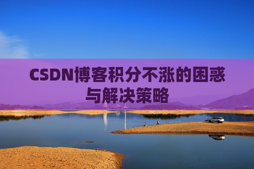 CSDN博客积分不涨的困惑与解决策略